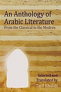 An Anthology of Arabic Literature : From the Classical to the Modern (Paperback)