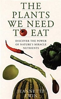 The Plants We Need to Eat: Discover the Power of Natures Miriclenutrients (Paperback)