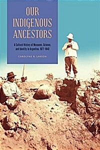 Our Indigenous Ancestors: A Cultural History of Museums, Science, and Identity in Argentina, 1877-1943 (Hardcover)