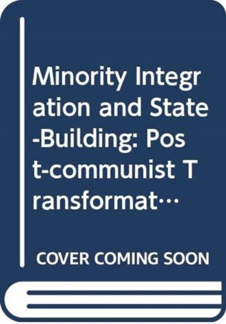 Minority Integration and State-Building : Post-Communist Transformations (Hardcover)