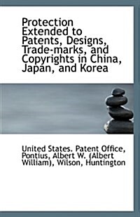 Protection Extended to Patents, Designs, Trade-Marks, and Copyrights in China, Japan, and Korea (Paperback)