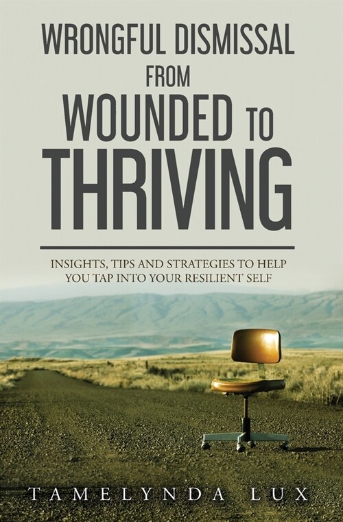 Wrongful Dismissal from Wounded to Thriving: Insights, Tips and Strategies to Help You Tap Into Your Resilent Self (Paperback)