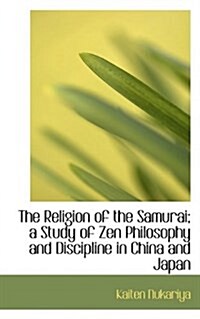 The Religion of the Samurai; A Study of Zen Philosophy and Discipline in China and Japan (Paperback)