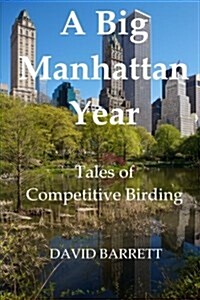 A Big Manhattan Year: Tales of Competitive Birding (Paperback)