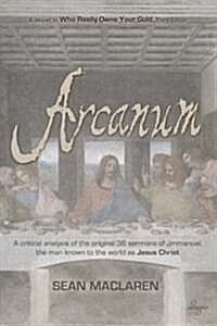 Arcanum: A Critical Analysis of the Original 36 Sermons of Jmmanuel, the Man Known to the World as Jesus Christ (Paperback)