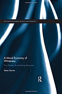 A Moral Economy of Whiteness : Four Frames of Racializing Discourse (Hardcover)