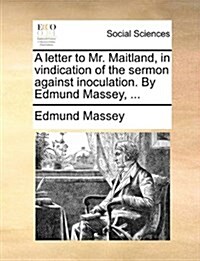 A Letter to Mr. Maitland, in Vindication of the Sermon Against Inoculation. by Edmund Massey, ... (Paperback)