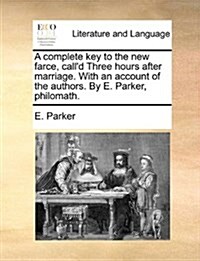 A Complete Key to the New Farce, Calld Three Hours After Marriage. with an Account of the Authors. by E. Parker, Philomath. (Paperback)