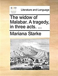 The Widow of Malabar. a Tragedy, in Three Acts. ... (Paperback)