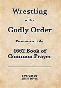 Wrestling with a Godly Order: Encounters with the 1662 Book of Common Prayer (Hardcover)