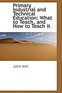 Primary Industrial and Technical Education: What to Teach, and How to Teach It (Paperback)