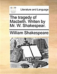 The Tragedy of Macbeth. Writen by Mr. W. Shakespear. (Paperback)
