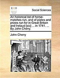 An Historical List of Horse-Matches Run, and of Plates and Prizes Run for in Great Britain and Irelaud [Sic] ... in 1741. ... by John Cheny. (Paperback)