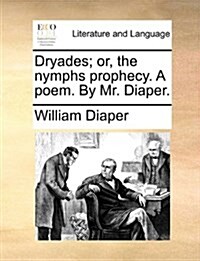 Dryades; Or, the Nymphs Prophecy. a Poem. by Mr. Diaper. (Paperback)