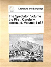 The Spectator. Volume the First. Carefully Corrected. Volume 1 of 8 (Paperback)
