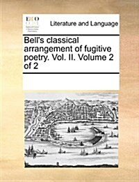 Bells Classical Arrangement of Fugitive Poetry. Vol. II. Volume 2 of 2 (Paperback)