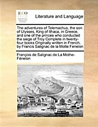 The Adventures of Telemachus, the Son of Ulysses, King of Ithaca, in Greece, and One of the Princes Who Conducted the Siege of Troy Complete in Twenty (Paperback)