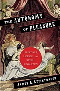 The Autonomy of Pleasure: Libertines, License, and Sexual Revolution (Hardcover)