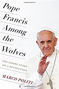 Pope Francis Among the Wolves: The Inside Story of a Revolution (Hardcover)