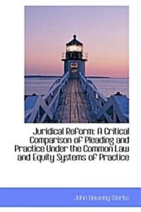 Juridical Reform: A Critical Comparison of Pleading and Practice Under the Common Law and Equity (Paperback)