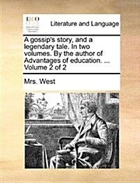 A Gossips Story, and a Legendary Tale. in Two Volumes. by the Author of Advantages of Education. ... Volume 2 of 2 (Paperback)