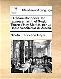 Il Radamisto: Opera. Da Rappresentarsi Nel Regio Teatro DHay-Market, Per La Reale Accademia Di Musica. (Paperback)