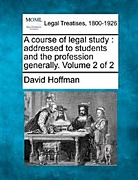 A Course of Legal Study: Addressed to Students and the Profession Generally. Volume 2 of 2 (Paperback)