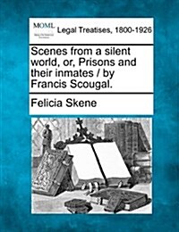Scenes from a Silent World, Or, Prisons and Their Inmates / By Francis Scougal. (Paperback)