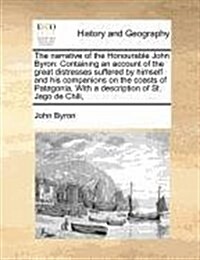 The Narrative of the Honourable John Byron: Containing an Account of the Great Distresses Suffered by Himself and His Companions on the Coasts of Pata (Paperback)
