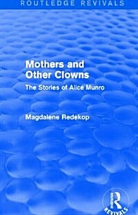 Mothers and Other Clowns (Routledge Revivals) : The Stories of Alice Munro (Paperback)