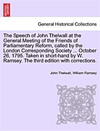 The Speech of John Thelwall at the General Meeting of the Friends of Parliamentary Reform, Called by the London Corresponding Society ... October 26, (Paperback)