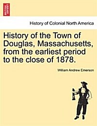 History of the Town of Douglas, Massachusetts, from the Earliest Period to the Close of 1878. (Paperback)