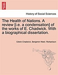 The Health of Nations. a Review [I.E. a Condensation] of the Works of E. Chadwick. with a Biographical Dissertation. Vol. II. (Paperback)