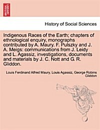 Indigenous Races of the Earth; Chapters of Ethnological Enquiry, Monographs Contributed by A. Maury. F. Pulszky and J. A. Meigs: Communications from J (Paperback)