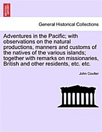 Adventures in the Pacific; With Observations on the Natural Productions, Manners and Customs of the Natives of the Various Islands; Together with Rema (Paperback)