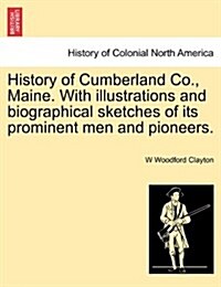 History of Cumberland Co., Maine. with Illustrations and Biographical Sketches of Its Prominent Men and Pioneers. (Paperback)