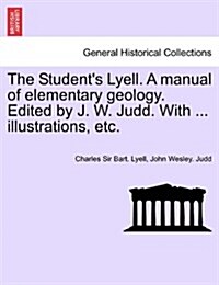 The Students Lyell. a Manual of Elementary Geology. Edited by J. W. Judd. with ... Illustrations, Etc. (Paperback)