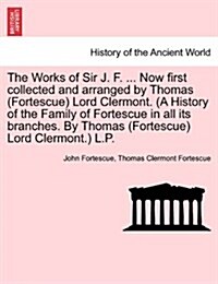 The Works of Sir J. F. ... Now First Collected and Arranged by Thomas (Fortescue) Lord Clermont. (a History of the Family of Fortescue in All Its Bran (Paperback)