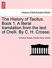 The History of Tacitus. Book 1. a Literal Translation from the Text of Orelli. by C. H. Crosse. (Paperback)