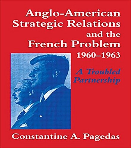 Anglo-American Strategic Relations and the French Problem, 1960-1963 : A Troubled Partnership (Paperback)