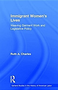 Immigrant Womens Lives : Weaving Garment Work and Legislative Policy (Paperback)