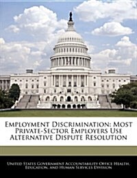 Employment Discrimination: Most Private-Sector Employers Use Alternative Dispute Resolution (Paperback)