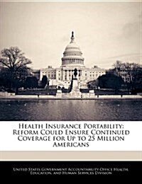 Health Insurance Portability: Reform Could Ensure Continued Coverage for Up to 25 Million Americans (Paperback)