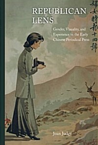 Republican Lens: Gender, Visuality, and Experience in the Early Chinese Periodical Press Volume 30 (Hardcover)