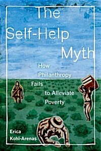 The Self-Help Myth: How Philanthropy Fails to Alleviate Poverty Volume 1 (Paperback)