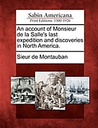 An Account of Monsieur de La Salles Last Expedition and Discoveries in North America. (Paperback)