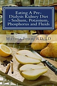 Eating a Pre-Dialysis Kidney Diet - Sodium, Potassium, Phosphorus and Fluids: A Kidney Disease Solution (Paperback)