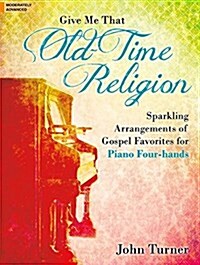 Give Me That Old-Time Religion: Sparkling Arrangements of Gospel Favorites for Piano Four-Hands (Hardcover)