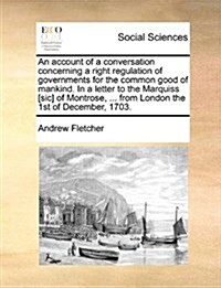 An Account of a Conversation Concerning a Right Regulation of Governments for the Common Good of Mankind. in a Letter to the Marquiss [Sic] of Montros (Paperback)