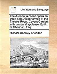 The Duenna: A Comic Opera. in Three Acts. as Performed at the Theatre Royal, Covent Garden: With Universal Applause. by R. B. Sher (Paperback)